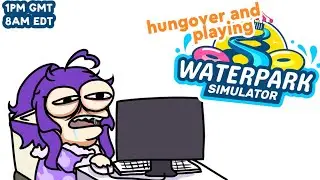 Hungover but being brave about it. (Waterpark Simulator VOD part 6)