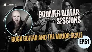 Boomer Guitar Sessions | EP51 &ndash; ROCK GUITAR AND THE MAJOR SCALE