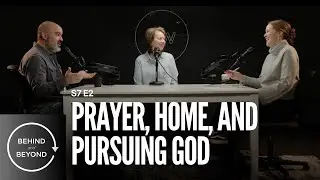 Prayer, Home, and Pursuing God | Behind and Beyond: S7, E2