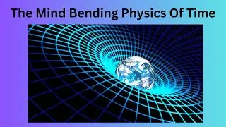 The Mind Bending Physics Of Time
