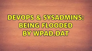 DevOps & SysAdmins: Being flooded by wpad.dat (4 Solutions!!)