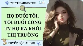 [TRUYỆN AUDIO FULL] HỌ ĐUỔI TÔI, TÔI ĐUỔI CÔNG TY HỌ RA KHỎI THỊ TRƯỜNG
