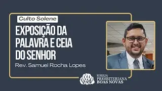 CULTO VESPERTINO - EXPOSI&Ccedil;&Atilde;O DA PALAVRA E CEIA DO SENHOR - Rev. Samuel Rocha Lopes