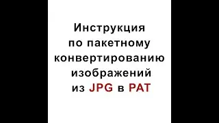 Инструкция по пакетному конвертированию изображений из JPG в PAT