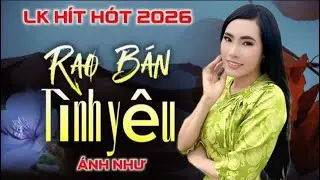 ➡️LK HÍT HÓT 2026✔️RAO BÁN TÌNH YÊU✔️VỚI GIỌNG HÁT ĐỘC TỪ CA-NHẠC SĨ ÁNH NHƯ…