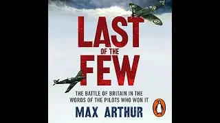 Last of the Few: The Battle of Britain in the Words of the Pilots Who Won It by Max Arthur