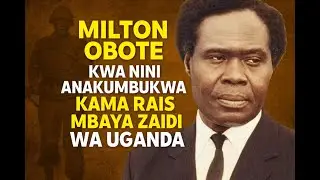 Milton Obote Kwa Nini Anakumbukwa Kama Rais Mbaya