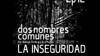 DOS NOMBRES COMUNES Episodio 12 LA INSEGURIDAD Con Andreas &Oacute;stberg y Jos&eacute; Madero