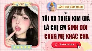 FULL AUDIO: Tôi Và Thiên Kim Giả Là Chị Em Sinh Đôi Cùng Mẹ Khác Cha | Cánh Cụt Cam Audio