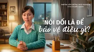 Những Lời chứng Trải nghiệm của Cơ Đốc nh&acirc;n, Tập 594: N&oacute;i dối l&agrave; để bảo vệ điều g&igrave;?
