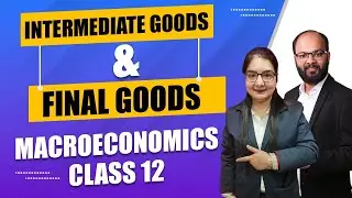 Intermediate Goods & Final Goods Meaning | Types of Goods | National Income | Class 12 | Economics