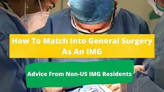 How To Match Into General Surgery As An IMG: Advice From Non-US IMG Residents