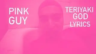 PINK GUY - TERIYAKI GOD LYRICS