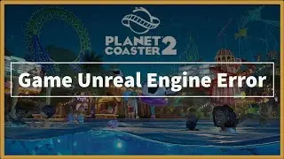 Planet Coaster 2 Game Unreal Engine Error