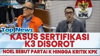 🔴 KASUS SERTIFIKASI K3 DISOROT! Noel Singgung Partai K hingga Kritik KPK
