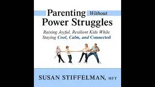 Parenting Without Power Struggles: Raising Joyful, Resilient Kids While Staying Cool, Calm, and