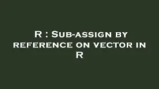R : Sub-assign by reference on vector in R