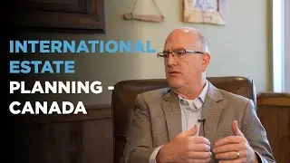 International Estate Planning - Canada | Understanding Cross-Border Taxation & Asset Protection