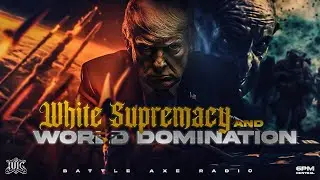 Battle Axe Radio EP86: White Supremacy and World Domination