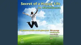 Secret of a Happy Life in Abundance (This Music Gives You: Life Energy, Confidence, Creativity,...