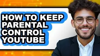 How to Keep Parental Control Youtube - Easy Guide