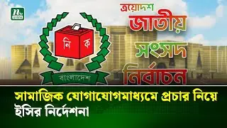 সামাজিক যোগাযোগমাধ্যমে নির্বাচনি প্রচারে ইসির নির্দেশনা | EC Guidelines | NTV News