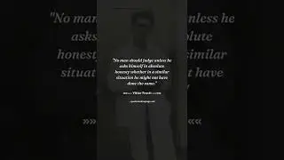 No man should judge unless he asks himself in absolute honesty whether in a similar situation he mig