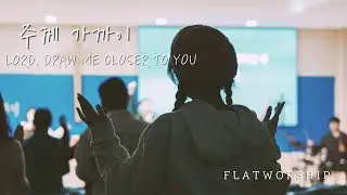 플랫워십 | 주께 가까이 | Lord, draw me closer to You | FLATWORSHIP