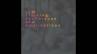 LLM Training: Techniques and Applications