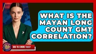 What Is The Mayan Long Count GMT Correlation? - Did Ya Know This