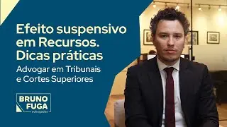 Efeito suspensivo em Recursos. Dicas práticas. Advogar em Tribunais e Cortes Superiores