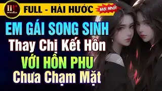 #TruyệnFull CỰC HÀI HƯỚC Em Gái Song Sinh Thay Chị Kết Hôn Với Hôn Phu Chưa Biết Mặt - MC Hạ Vũ