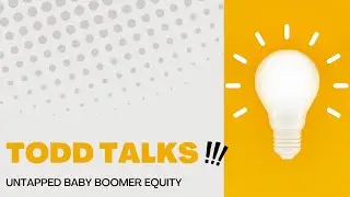Todd Talks:  Untapped Baby Boomer Equity is a Huge Opportunity for You!