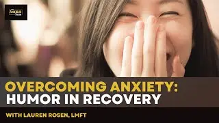 Overcoming Anxiety: Using Humor In Recovery (w/ Lauren Rosen, LMFT)