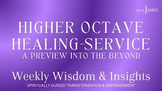 HIGHER OCTAVE HEALING-SERVICE 💎 A PREVIEW INTO THE BEYOND 💎 | DEARJAMES - WEEKLY WISDOM & INSIGHTS