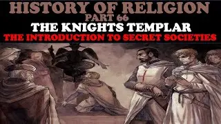 HISTORY OF RELIGION (Part 66): KNIGHT'S TEMPLAR - THE INTRODUCTION TO SECRET SOCIETIES