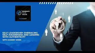 Self Leadership: Embracing Self-Awareness And Leading With Authenticity With Sherry Winn