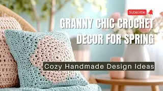 Granny Chic Crochet Decor for Spring: Cozy Handmade Design Ideas