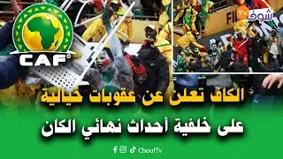 مع الحدث..الكاف تعلن عن عقوبات خيالية  على خلفية أحداث نهائي الكان وصدمة قوية للمغاربة