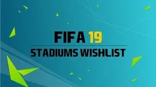 FIFA 19 New Stadiums Wishlist