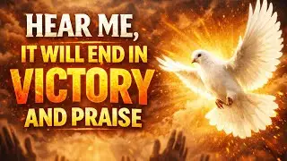 HEAR ME, IT WILL END IN VICTORY AND PRAISE