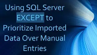 Using SQL Server EXCEPT to Prioritize Imported Data Over Manual Entries