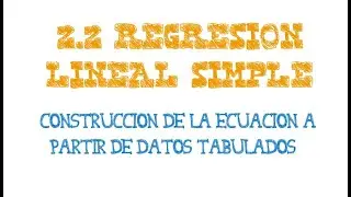 2.2. REGRESIÓN LINEAL SIMPLE: Construcción de la ecuación de regresión datos tabulados