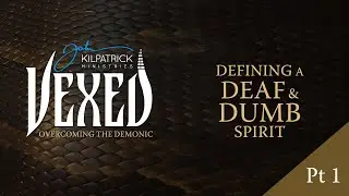 Vexed: PART 7 | Defining a Deaf and Dumb Spirit | Part One