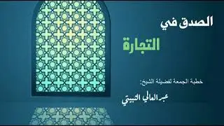 الصدق في التجارة . خطبة الجمعة للشيخ عبدالعالي الثبيتي