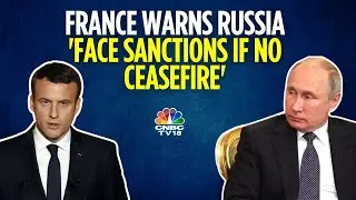 France May Impose New Sanctions On Russia If They Fail To Agree To A Ceasefire | Russia-Ukraine N18G