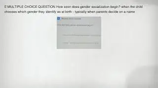 E MULTIPLE CHOICE QUESTION How soon does gender socialization begin? when the child chooses which ge