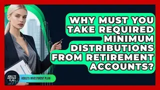 Why Must You Take Required Minimum Distributions From Retirement Accounts? - Adults Investment Plan