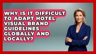 Why Is It Difficult To Adapt Hotel Visual Brand Guidelines Globally And Locally?