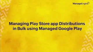 Managing Play Store app Distributions in Bulk using Managed Google Play | ME MDM | Endpoint Central